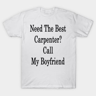 Need The Best Carpenter? Call My Boyfriend T-Shirt